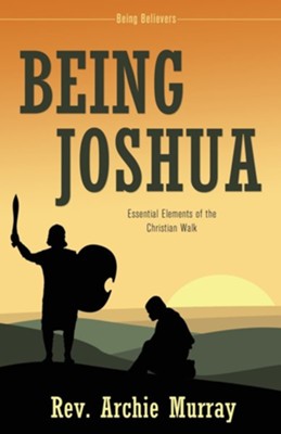 Being Joshua: Essential Elements of the Christian Walk  -     By: Rev. Archie Murray
