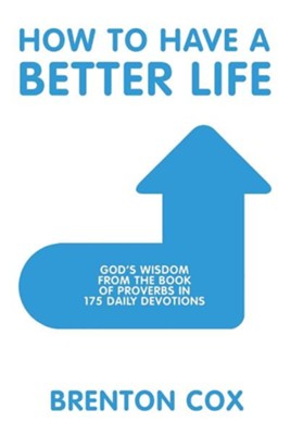 How to Have a Better Life: God's Wisdom from the Book of Proverbs in 175 Daily Devotions  -     By: Brenton Cox
