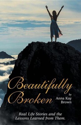 Beautifully Broken: Real Life Stories and the Lessons Learned from Them.  -     By: Anna Kay Brown
