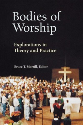 Bodies of Worship: Explorations in Theory and Practice   -     By: Bruce T. Morrill
