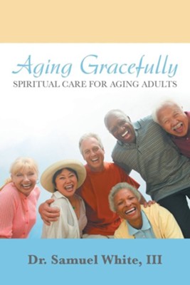 Aging Gracefully: Spiritual Care for Aging Adults  -     By: Samuel White III

