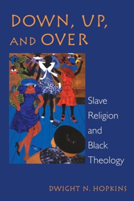 Down, Up, and Over: Slave Religion and Black Theology   -     By: Dwight N. Hopkins
