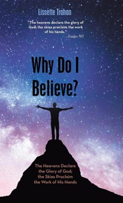 Why Do I Believe?: the Heavens Declare the Glory of God; The Skies Proclaim the Work of His Hands - Psalm 19:1  -     By: Lissette Trahan
