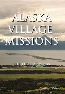 Alaska Village Missions: The First 50 Years  -     By: Jerry Wood
