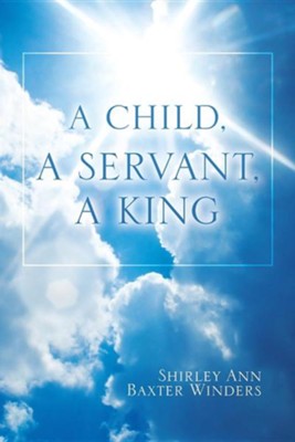 A Child, a Servant, a King  -     By: Shirley Ann Baxter Winders
