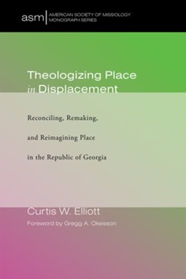 Theologizing Place in Displacement: Reconciling, Remaking, and Reimagining Place in the Republic of Georgia  -     By: Curtis W. Elliott, Gregg A. Okesson
