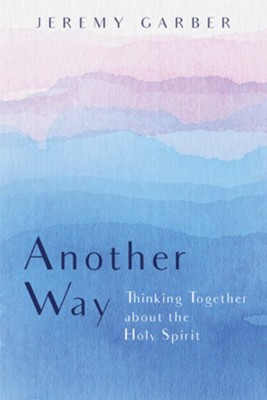 Another Way: Thinking Together about the Holy Spirit  -     By: Jeremy Garber
