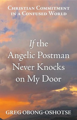 If the Angelic Postman Never Knocks on My Door: Christian Commitment in a Confused World  -     By: Greg Obong-Oshotse
