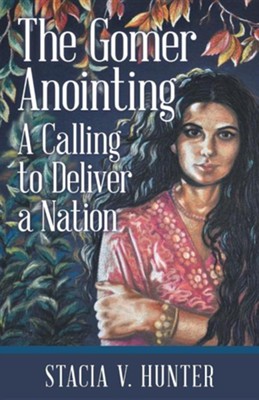 The Gomer Anointing: A Calling to Deliver a Nation  -     By: Stacia V. Hunter
