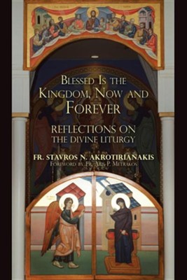 Blessed Is the Kingdom, Now and Forever: Reflections on the Divine Liturgy  -     By: Fr. Stavros N. Akrotirianakis

