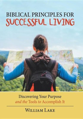 Biblical Principles for Successful Living: Discovering Your Purpose and the Tools to Accomplish It  -     By: William Lake
