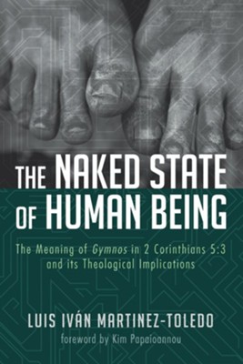 The Naked State of Human Being: The Meaning of Gymnos in 2 Corinthians 5:3 and its Theological Implications  -     By: Luis Ivan Martinez Toledo
