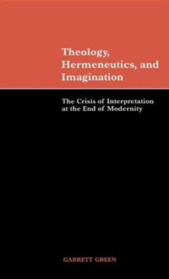 Theology, Hermeneutics, and Imagination: The Crisis of Interpretation at the End of Modernity  -     By: Garrett Green
