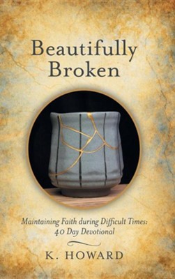 Beautifully Broken: Maintaining Faith During Difficult Times: 40 Day Devotional  -     By: K. Howard
