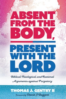 Absent from the Body, Present with the Lord  -     By: Thomas J. Gentry II
