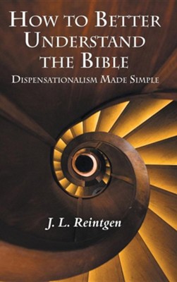 How to Better Understand the Bible: Dispensationalism Made Simple  -     By: J.L. Reintgen
