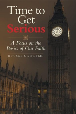 Time to Get Serious: A Focus on the Basics of Our Faith  -     By: Stan Nicely
