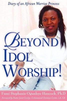 Beyond Idol Worship!  -     By: Fumi Stephanie Ogunleye Hancock
