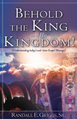Behold the King and His Kingdom!  -     By: Randall E. Griggs Sr.

