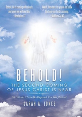 Behold! the Second Coming of Jesus Christ Is Near: He Wants Us to Be Prepared for His Arrival  -     By: Sarah A. Jones
