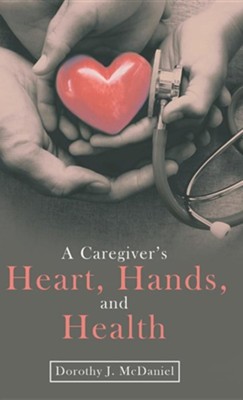 A Caregiver's Heart, Hands, and Health  -     By: Dorothy J. McDaniel
