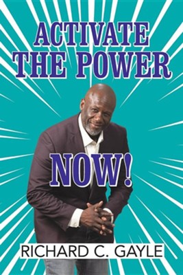 Activate the Power Now!  -     By: Richard C. Gayle
