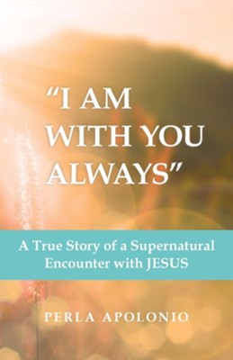 I Am with You Always: A True Story of a Supernatural Encounter with Jesus  -     By: Perla Apolonio
