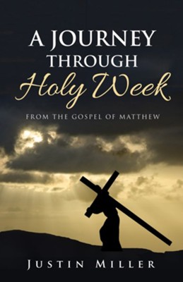 A Journey Through Holy Week  -     By: Justin Miller
