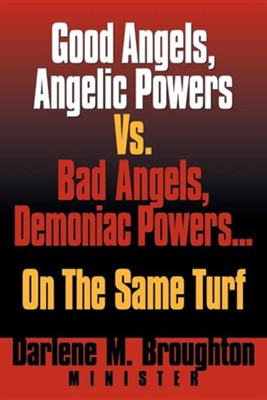 Good Angels, Angelic Powers vs. Bad Angels Demoniac Powers... on the Same Turf  -     By: Darlene M. Broughton
