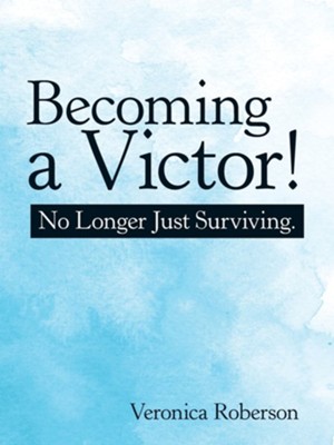 Becoming a Victor!: No Longer Just Surviving.  -     By: Veronica Roberson
