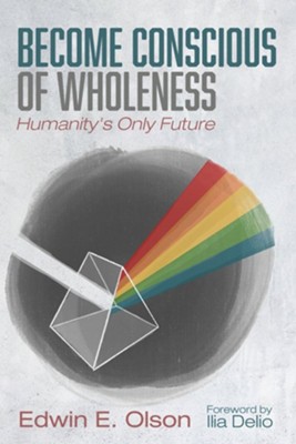 Become Conscious of Wholeness: Humanity's Only Future  -     By: Edwin E. Olson
