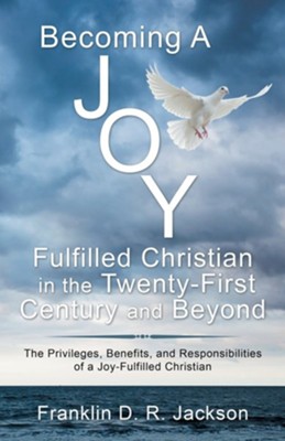 Becoming a Joy Fulfilled Christian in the Twenty-First Century and Beyond: The Privileges, Benefits, and Responsibilities of a Joy-Fulfilled Christian  -     By: Franklin D.R. Jackson
