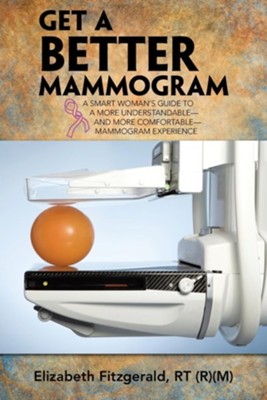 Get a Better Mammogram: A Smart Woman's Guide to a More Understandable-And More Comfortable-Mammogram Experience  -     By: Elizabeth Fitzgerald
