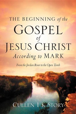 The Beginning of the Gospel of Jesus Christ According to Mark  -     By: Cullen I.K. Story
