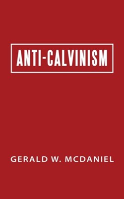 Anti-Calvinism  -     By: Gerald W. McDaniel
