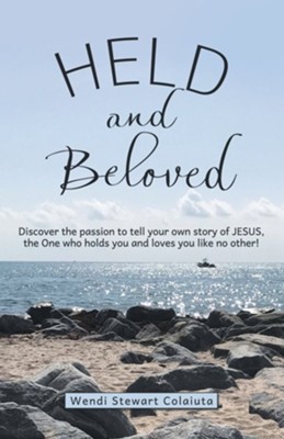 Held and Beloved: Discover the Passion to Tell Your Own Story of Jesus, the One Who Holds You and Loves You Like No Other!  -     By: Wendi Stewart Colaiuta
