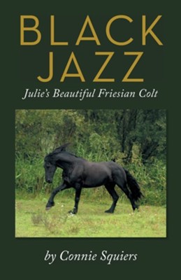 Black Jazz: Julie's Beautiful Friesian Colt  -     By: Connie Squiers
