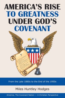 America's Rise to Greatness Under God's Covenant: From the Late 1880S to the End of the 1950S  -     By: Miles Huntley Hodges
