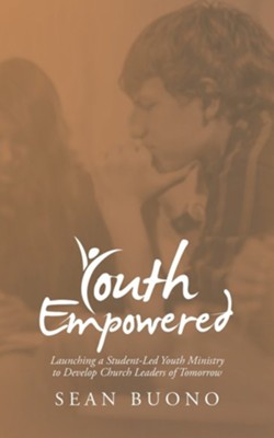 Youth Empowered: Launching a Student-Led Youth Ministry to Develop Church Leaders of Tomorrow  -     By: Sean Buono
