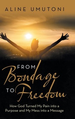From Bondage to Freedom: How God Turned My Pain into a Purpose and My Mess into a Message  -     By: Aline Umutoni
