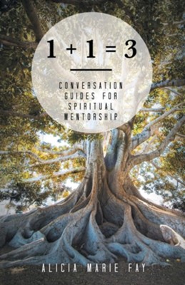 1 + 1 = 3: Conversation Guides for Spiritual Mentorship  -     By: Alicia Marie Fay
