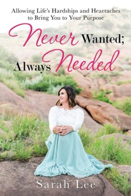 Never Wanted; Always Needed: Allowing Life's Hardships and Heartaches to Bring You to Your Purpose  -     By: Sarah Lee
