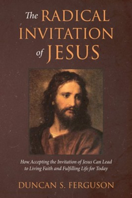 The Radical Invitation of Jesus: How Accepting the Invitation of Jesus Can Lead to Living Faith and Fulfilling Life for Today  -     By: Duncan S. Ferguson
