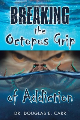Breaking the Octopus Grip of Addiction  -     By: Douglas E. Carr
