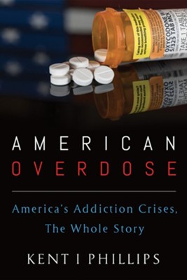 American Overdose: America's Addiction Crises, The Whole Story  -     By: Kent I. Phillips
