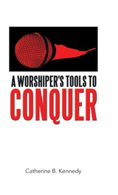 A Worshiper's Tools to Conquer  -     By: Catherine B. Kennedy

