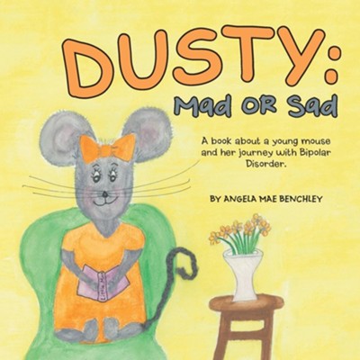 Dusty: Mad or Sad: A Book About a Young Mouse and Her Journey with Bipolar Disorder.  -     By: Angela Mae Benchley
