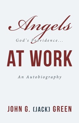 Angels at Work: God's Providence...An Autobiography  -     By: John G. Green
