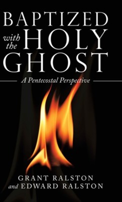 Baptized with the Holy Ghost: A Pentecostal Perspective  -     By: Grant Ralston, Edward Ralston
