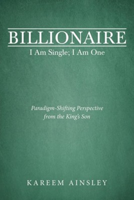 Billionaire I Am Single; I Am One: Paradigm-Shifting Perspective from the King's Son  -     By: Kareem Ainsley

